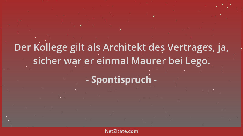 Spontispruch - Der Kollege gilt als Architekt des Vertrages, ja, sicher war er einmal Maurer bei Lego....