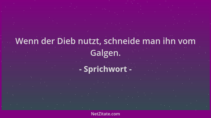 Sprichwort - Wenn der Dieb nutzt, schneide man ihn vom Galgen....