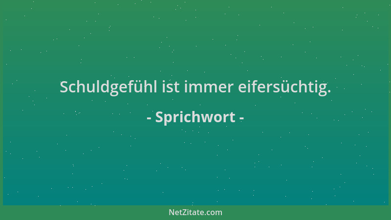 Sprichwort - Schuldgefühl ist immer eifersüchtig....