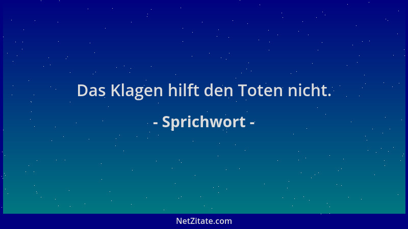 Sprichwort - Das Klagen hilft den Toten nicht....