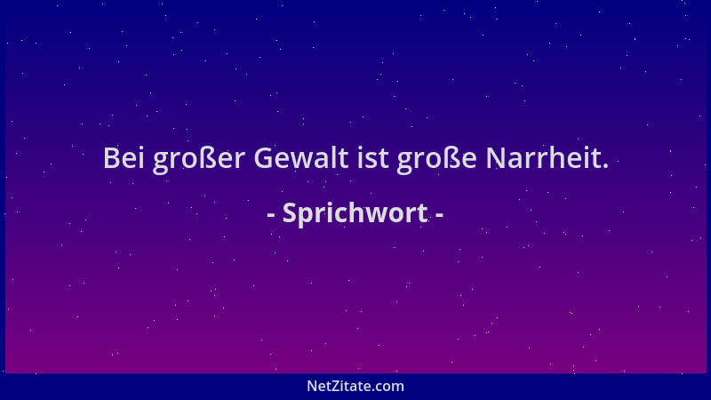 Sprichwort - Bei großer Gewalt ist große Narrheit....