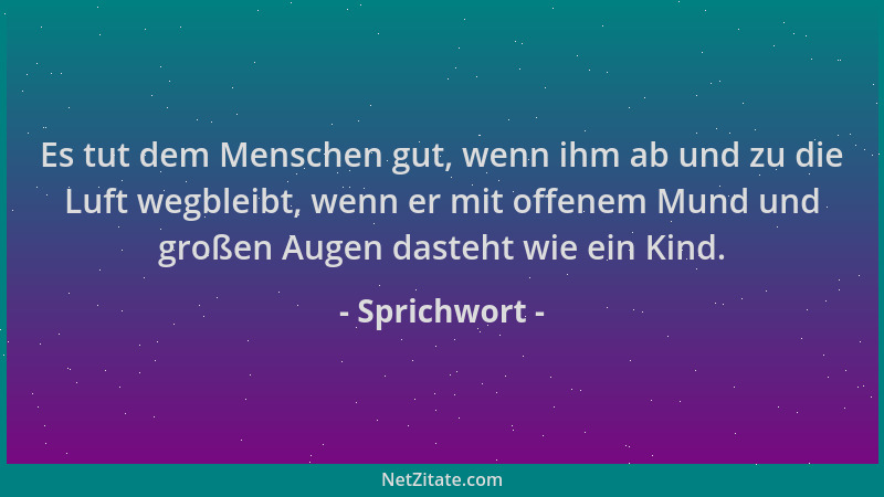 Sprichwort - Es tut dem Menschen gut, wenn ihm ab und zu die Luft wegbleibt, wenn er mit offenem Mund und großen Augen dast...