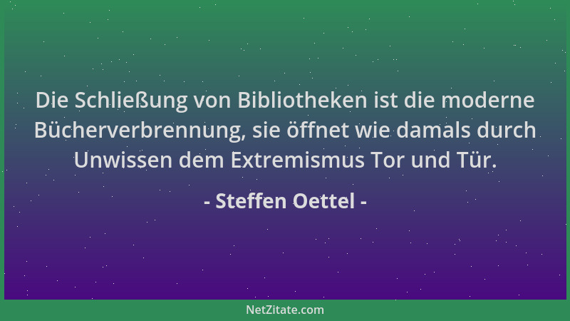 Steffen Oettel - Die Schließung von Bibliotheken ist die moderne Bücherverbrennung, sie öffnet wie damals durch Unwissen de...