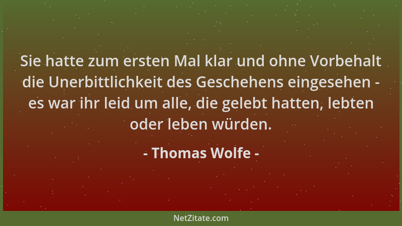 Thomas Wolfe - Sie hatte zum ersten Mal klar und ohne Vorbehalt die Unerbittlichkeit des Geschehens eingesehen - es war ihr...