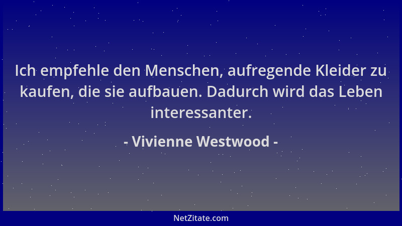 Vivienne Westwood - Ich empfehle den Menschen, aufregende Kleider zu kaufen, die sie aufbauen. Dadurch wird das Leben inter...