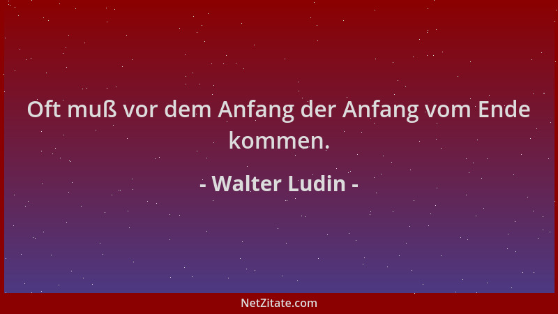 Walter Ludin - Oft muß vor dem Anfang der Anfang vom Ende kommen....