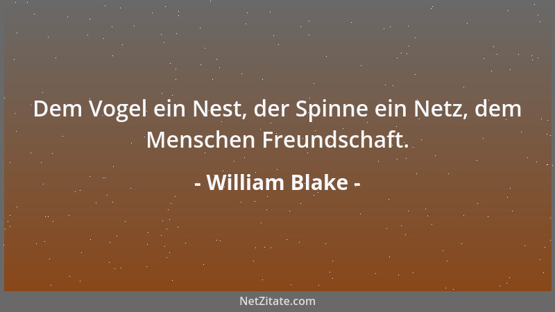 William Blake - Dem Vogel ein Nest, der Spinne ein Netz, dem Menschen Freundschaft....