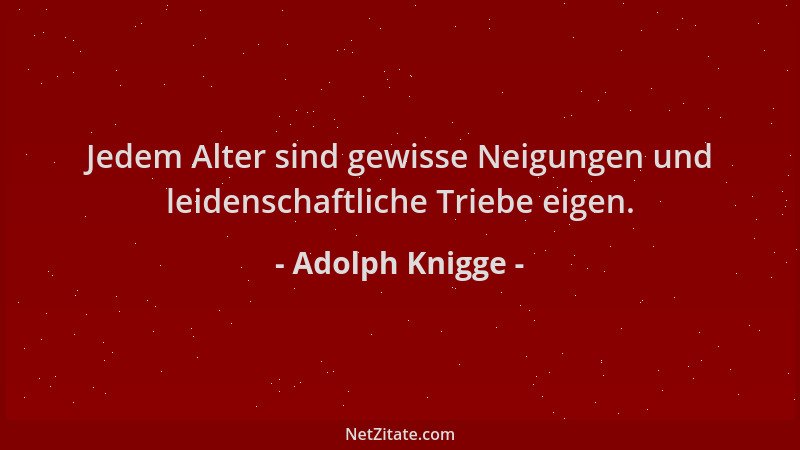Adolph Knigge - Jedem Alter sind gewisse Neigungen und leidenschaftliche Triebe eigen....
