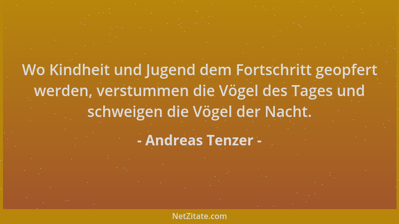 Andreas Tenzer - Wo Kindheit und Jugend dem Fortschritt geopfert werden, verstummen die Vögel des Tages und schweigen die V...