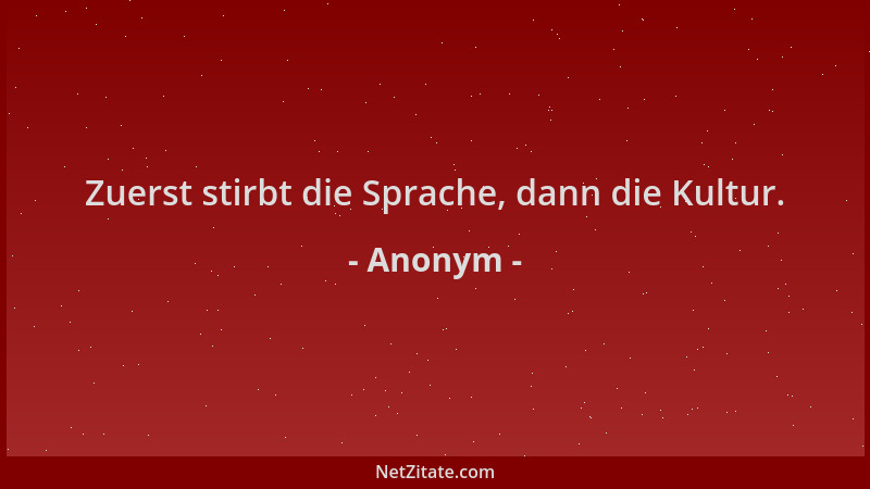 Anonym - Zuerst stirbt die Sprache, dann die Kultur....