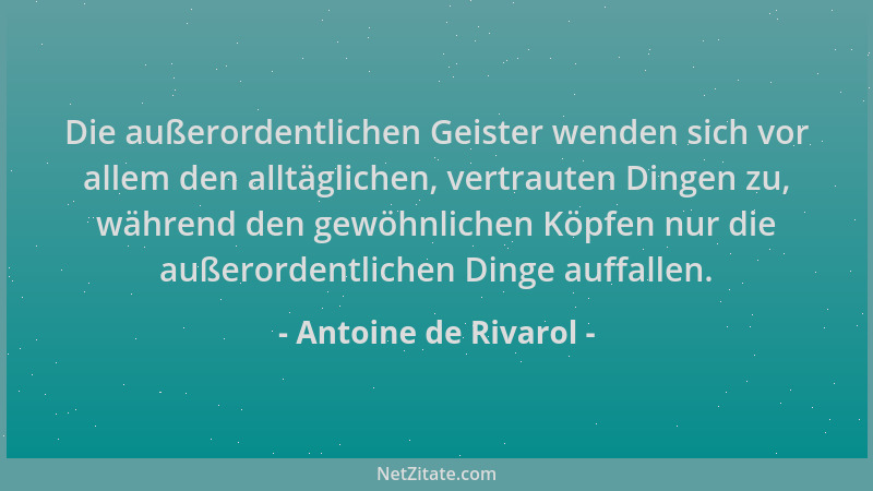 Antoine de Rivarol - Die außerordentlichen Geister wenden sich vor allem den alltäglichen, vertrauten Dingen zu, während de...