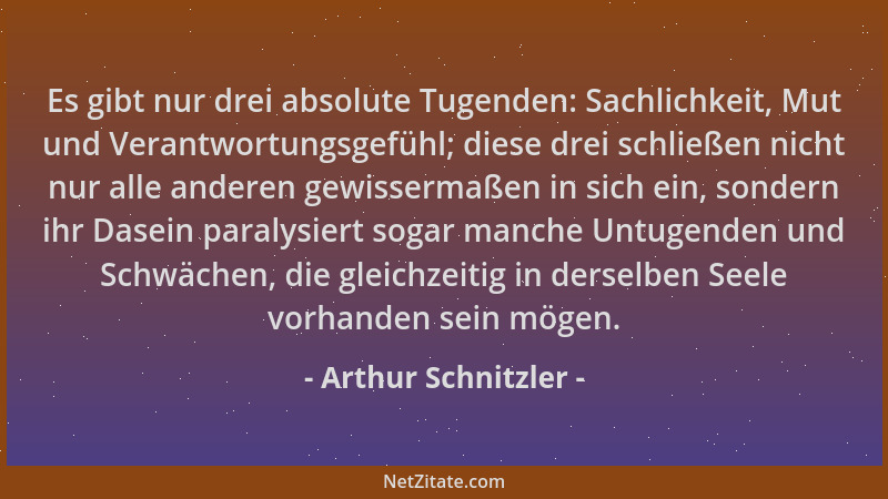 Arthur Schnitzler - Es gibt nur drei absolute Tugenden: Sachlichkeit, Mut und Verantwortungsgefühl; diese drei schließen ni...
