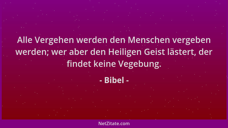 Bibel - Alle Vergehen werden den Menschen vergeben werden; wer aber den Heiligen Geist lästert, der findet keine Vegebung....