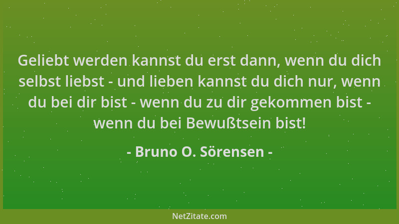Bruno O. Sörensen - Geliebt werden kannst du erst dann, wenn du dich selbst liebst - und lieben kannst du dich nur, wenn du...