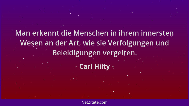 Carl Hilty - Man erkennt die Menschen in ihrem innersten Wesen an der Art, wie sie Verfolgungen und Beleidigungen vergelten...