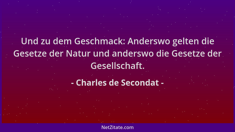 Charles de Secondat - Und zu dem Geschmack: Anderswo gelten die Gesetze der Natur und anderswo die Gesetze der Gesellschaft...