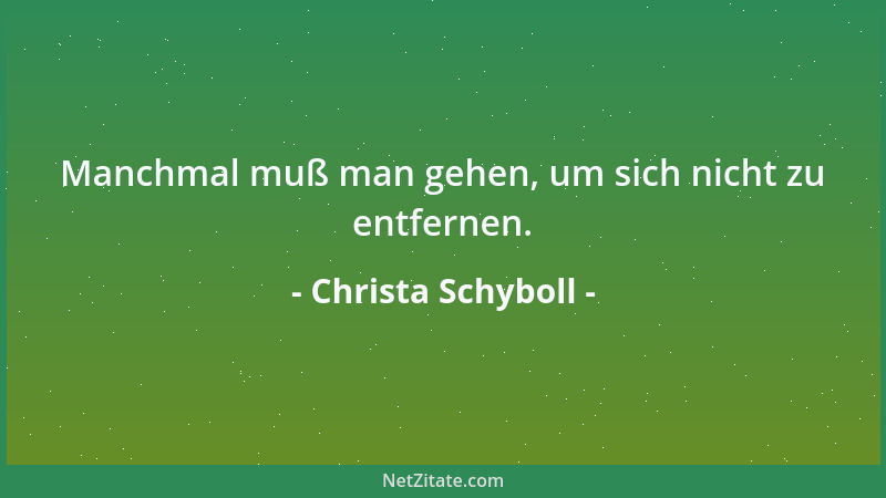 Christa Schyboll - Manchmal muß man gehen, um sich nicht zu entfernen....