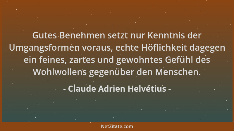 Claude Adrien Helvétius - Gutes Benehmen setzt nur Kenntnis der Umgangsformen voraus, echte Höflichkeit dagegen ein feines,...
