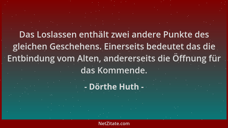 Dörthe Huth - Das Loslassen enthält zwei andere Punkte des gleichen Geschehens. Einerseits bedeutet das die Entbindung vom...