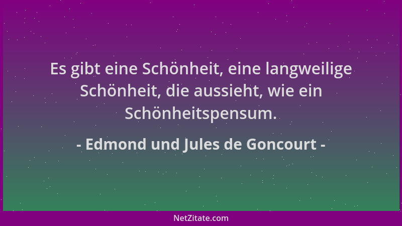 Edmond und Jules de Goncourt - Es gibt eine Schönheit, eine langweilige Schönheit, die aussieht, wie ein Schönheitspensum....