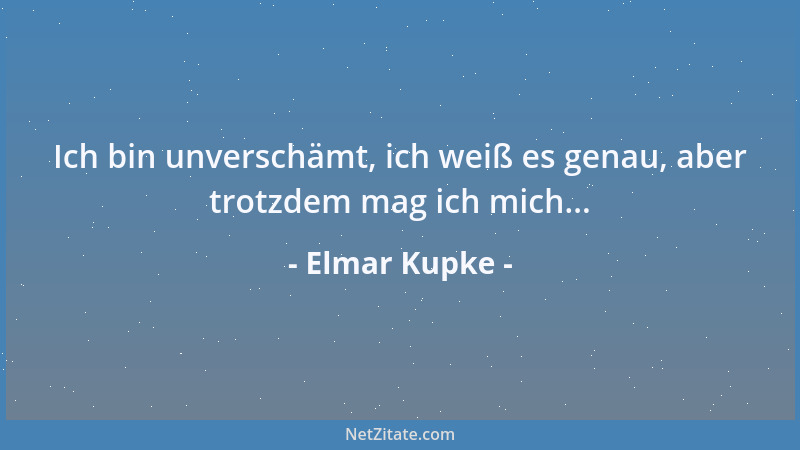 Elmar Kupke - Ich bin unverschämt, ich weiß es genau, aber trotzdem mag ich mich......