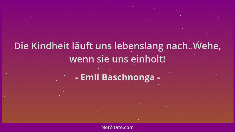 Emil Baschnonga - Die Kindheit läuft uns lebenslang nach. Wehe, wenn sie uns einholt!...