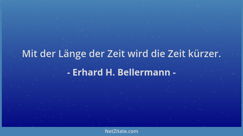 Erhard H. Bellermann - Mit der Länge der Zeit wird die Zeit kürzer....