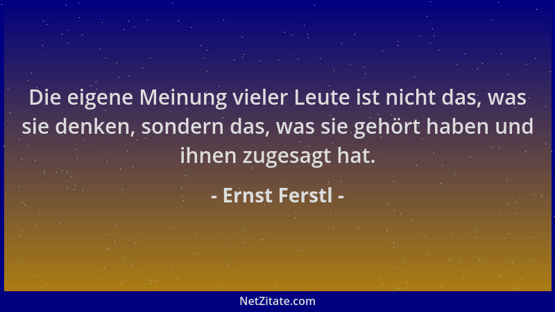 Ernst Ferstl - Die eigene Meinung vieler Leute ist nicht das, was sie denken, sondern das, was sie gehört haben und ihnen z...
