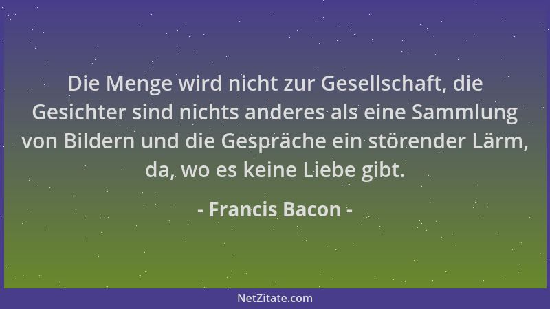 Francis Bacon - Die Menge wird nicht zur Gesellschaft, die Gesichter sind nichts anderes als eine Sammlung von Bildern und...