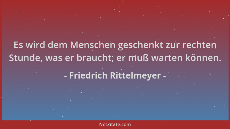 Friedrich Rittelmeyer - Es wird dem Menschen geschenkt zur rechten Stunde, was er braucht; er muß warten können....