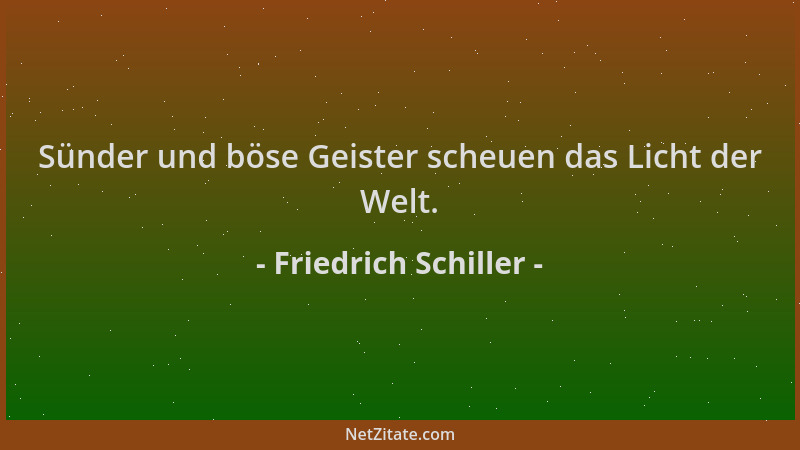 Friedrich Schiller - Sünder und böse Geister scheuen das Licht der Welt....