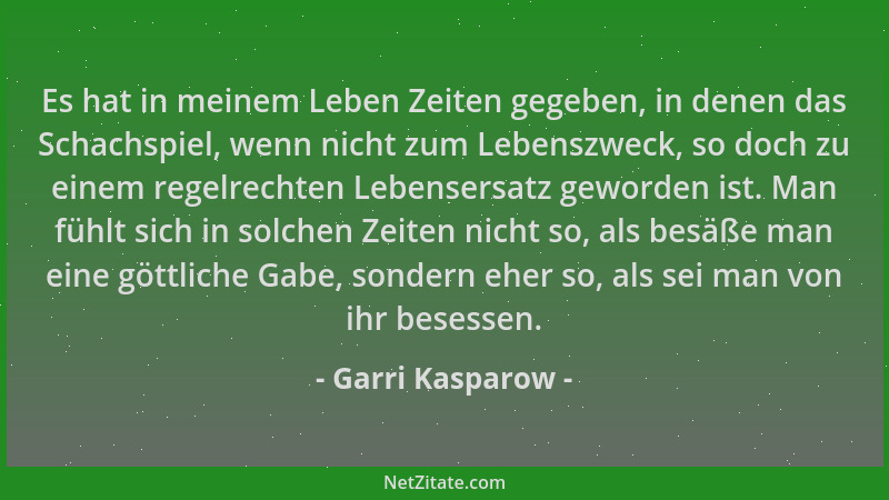 Garri Kasparow - Es hat in meinem Leben Zeiten gegeben, in denen das Schachspiel, wenn nicht zum Lebenszweck, so doch zu ei...