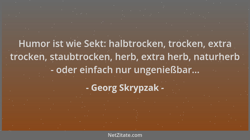 Georg Skrypzak - Humor ist wie Sekt: halbtrocken, trocken, extra trocken, staubtrocken, herb, extra herb, naturherb - oder...