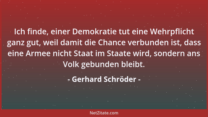 Gerhard Schröder - Ich finde, einer Demokratie tut eine Wehrpflicht ganz gut, weil damit die Chance verbunden ist, dass ein...