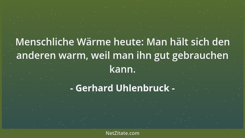 Gerhard Uhlenbruck - Menschliche Wärme heute: Man hält sich den anderen warm, weil man ihn gut gebrauchen kann....