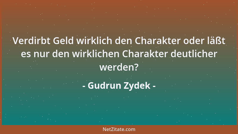 Gudrun Zydek - Verdirbt Geld wirklich den Charakter oder läßt es nur den wirklichen Charakter deutlicher werden?...