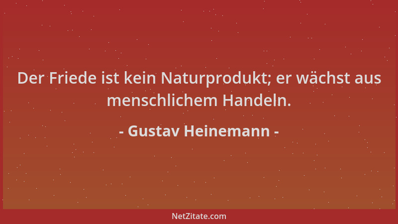 Gustav Heinemann - Der Friede ist kein Naturprodukt; er wächst aus menschlichem Handeln....