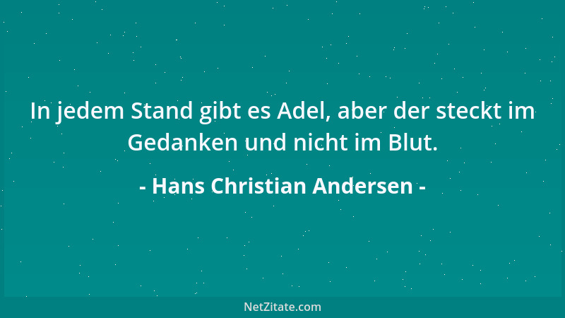 Hans Christian Andersen - In jedem Stand gibt es Adel, aber der steckt im Gedanken und nicht im Blut....