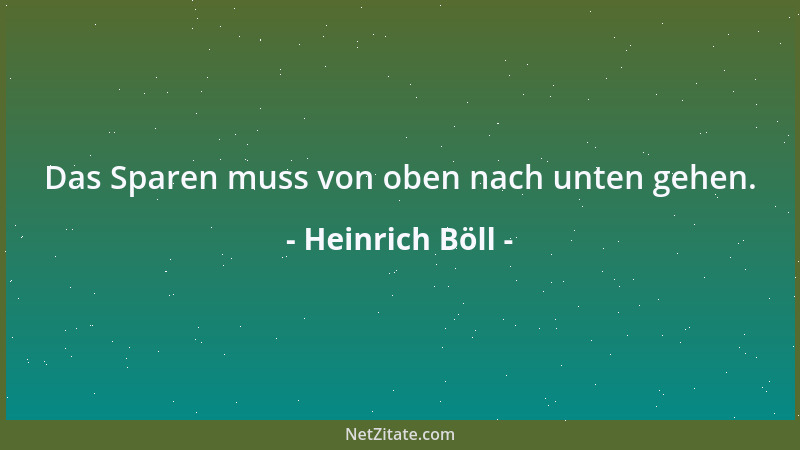 Heinrich Böll - Das Sparen muss von oben nach unten gehen....