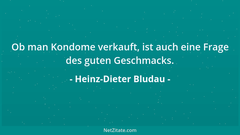 Heinz-Dieter Bludau - Ob man Kondome verkauft, ist auch eine Frage des guten Geschmacks....