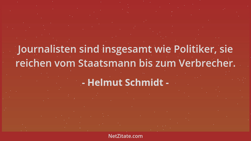 Helmut Schmidt - Journalisten sind insgesamt wie Politiker, sie reichen vom Staatsmann bis zum Verbrecher....
