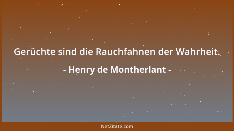 Henry de Montherlant - Gerüchte sind die Rauchfahnen der Wahrheit....