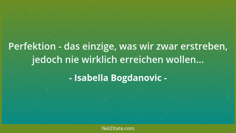 Isabella Bogdanovic - Perfektion - das einzige, was wir zwar erstreben, jedoch nie wirklich erreichen wollen......