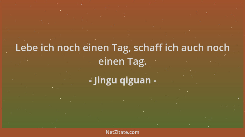 Jingu qiguan - Lebe ich noch einen Tag, schaff ich auch noch einen Tag....