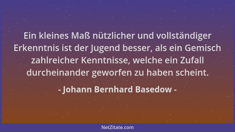 Johann Bernhard Basedow - Ein kleines Maß nützlicher und vollständiger Erkenntnis ist der Jugend besser, als ein Gemisch za...