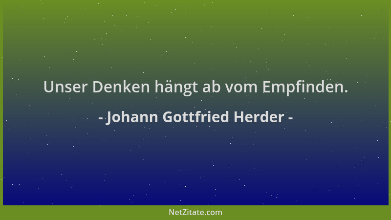 Johann Gottfried Herder - Unser Denken hängt ab vom Empfinden....