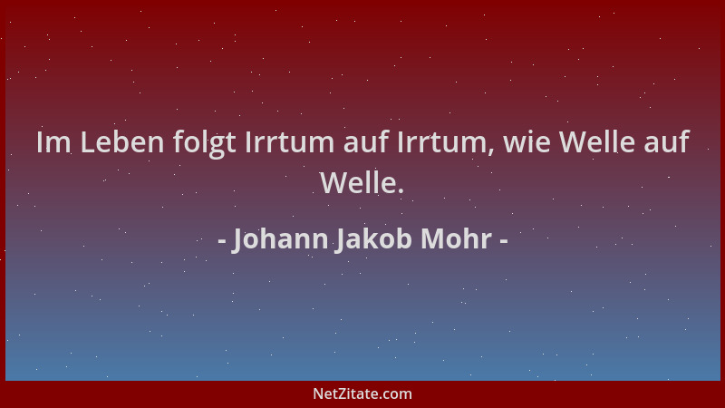 Johann Jakob Mohr - Im Leben folgt Irrtum auf Irrtum, wie Welle auf Welle....