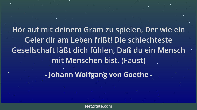 Johann Wolfgang von Goethe - Hör auf mit deinem Gram zu spielen, Der wie ein Geier dir am Leben frißt! Die schlechteste Ges...
