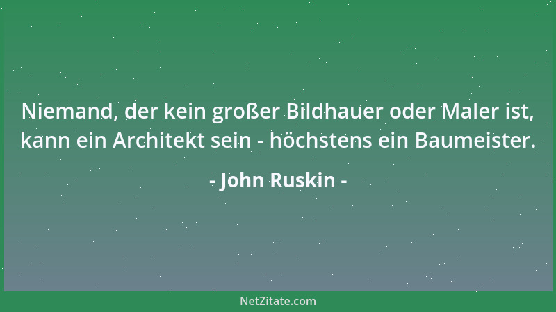 John Ruskin - Nichts großes Geistiges wurde je durch eine Anstrengung hervorgebracht; Großes kann nur von einem Großen gesc...