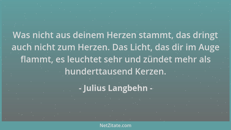 Julius Langbehn - Was nicht aus deinem Herzen stammt, das dringt auch nicht zum Herzen. Das Licht, das dir im Auge flammt,...